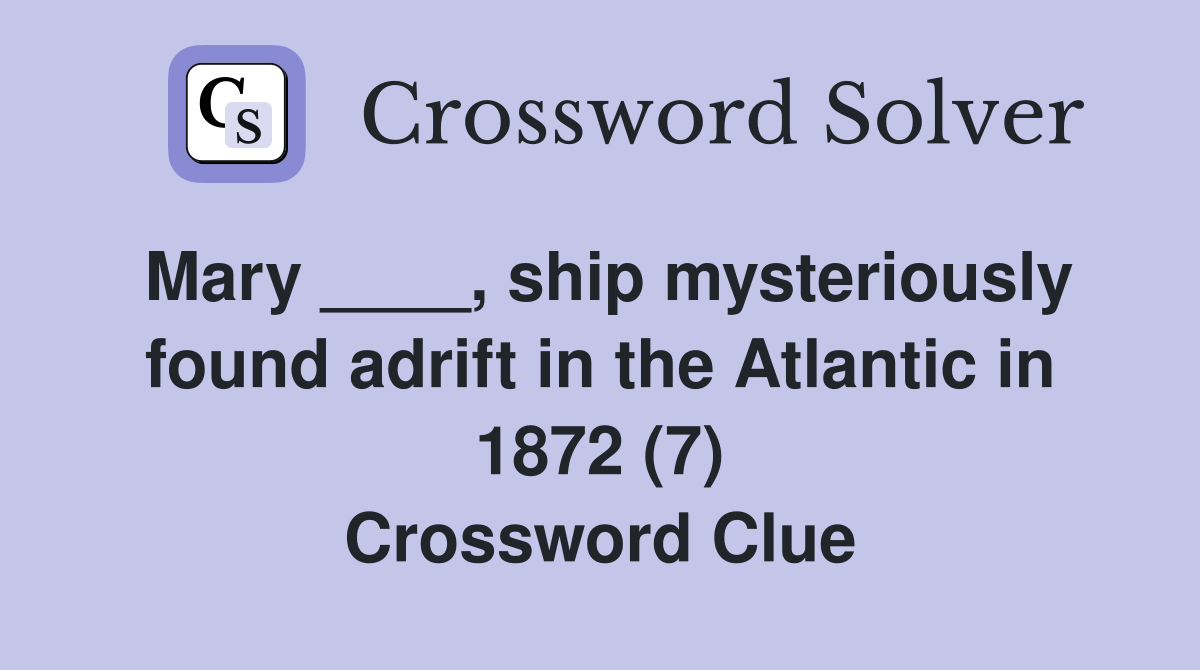 Mary ____, ship mysteriously found adrift in the Atlantic in 1872 (7) Crossword Clue