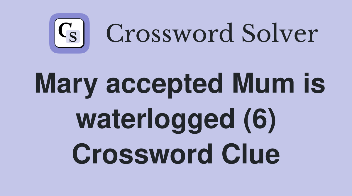 Mary accepted Mum is waterlogged (6) Crossword Clue
