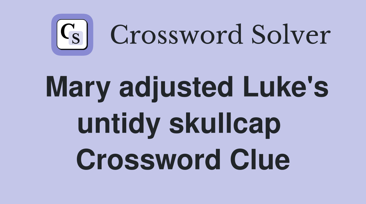 Mary adjusted Luke's untidy skullcap  Crossword Clue