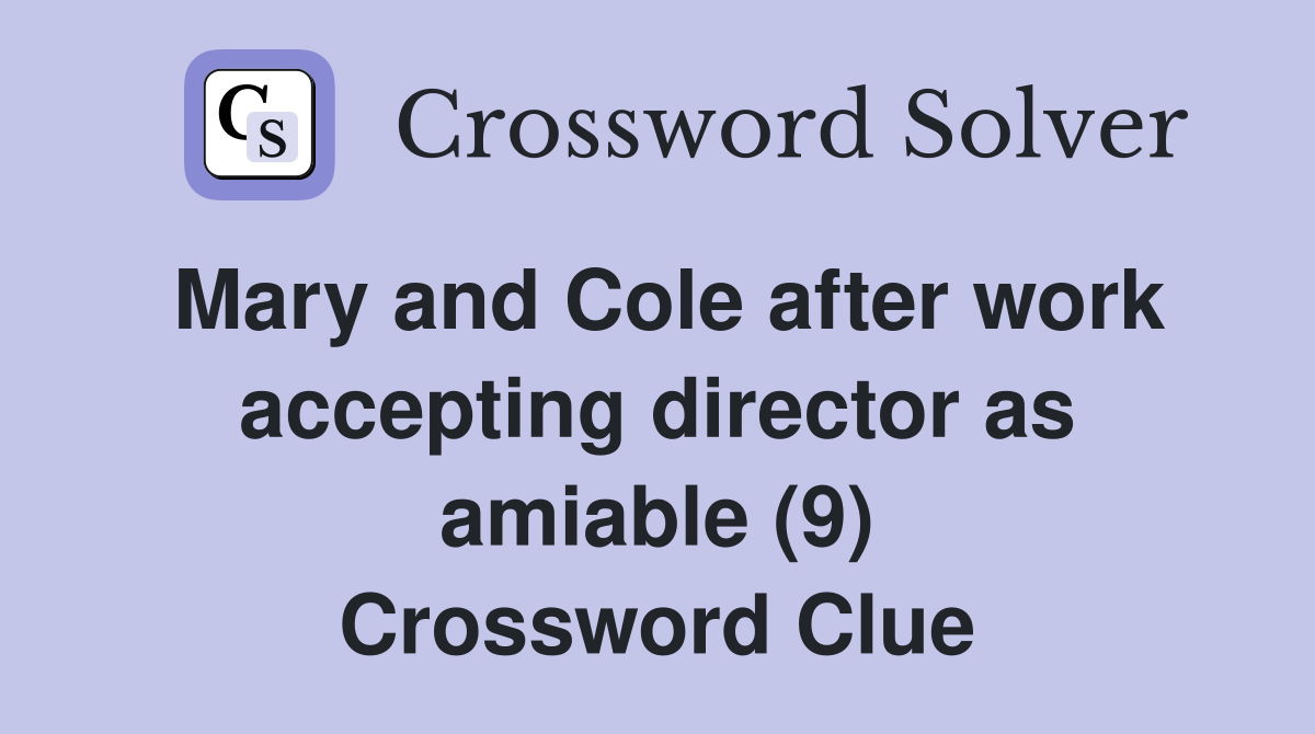 Mary and Cole after work accepting director as amiable (9) Crossword Clue