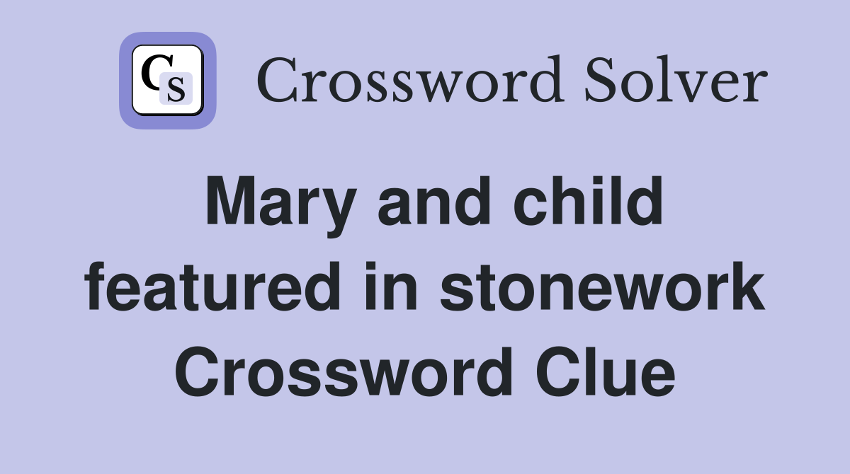 Mary and child featured in stonework Crossword Clue