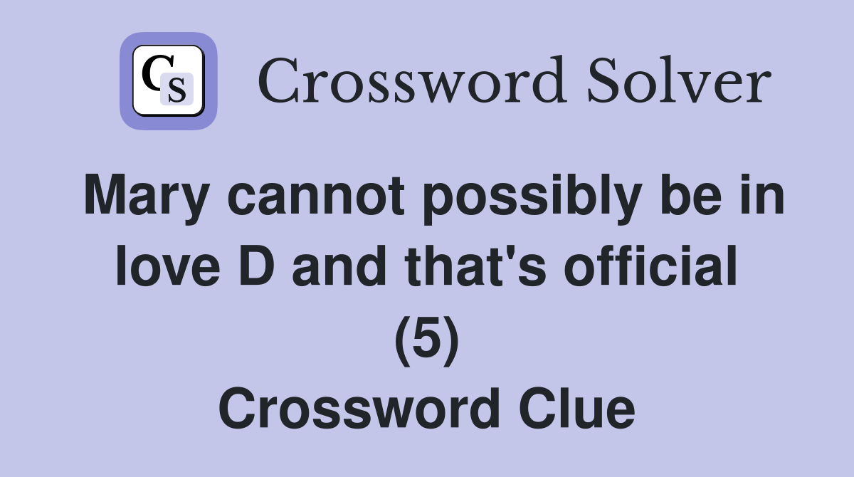 Mary cannot possibly be in love D and that's official (5) Crossword Clue