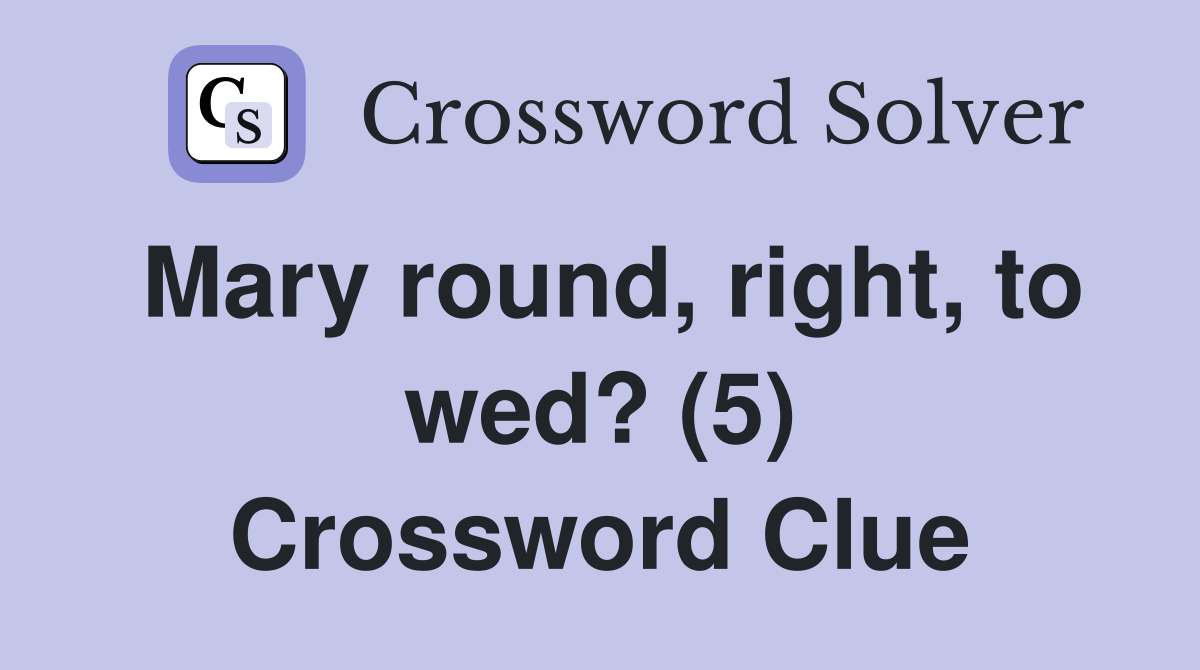 Mary round, right, to wed? (5) Crossword Clue