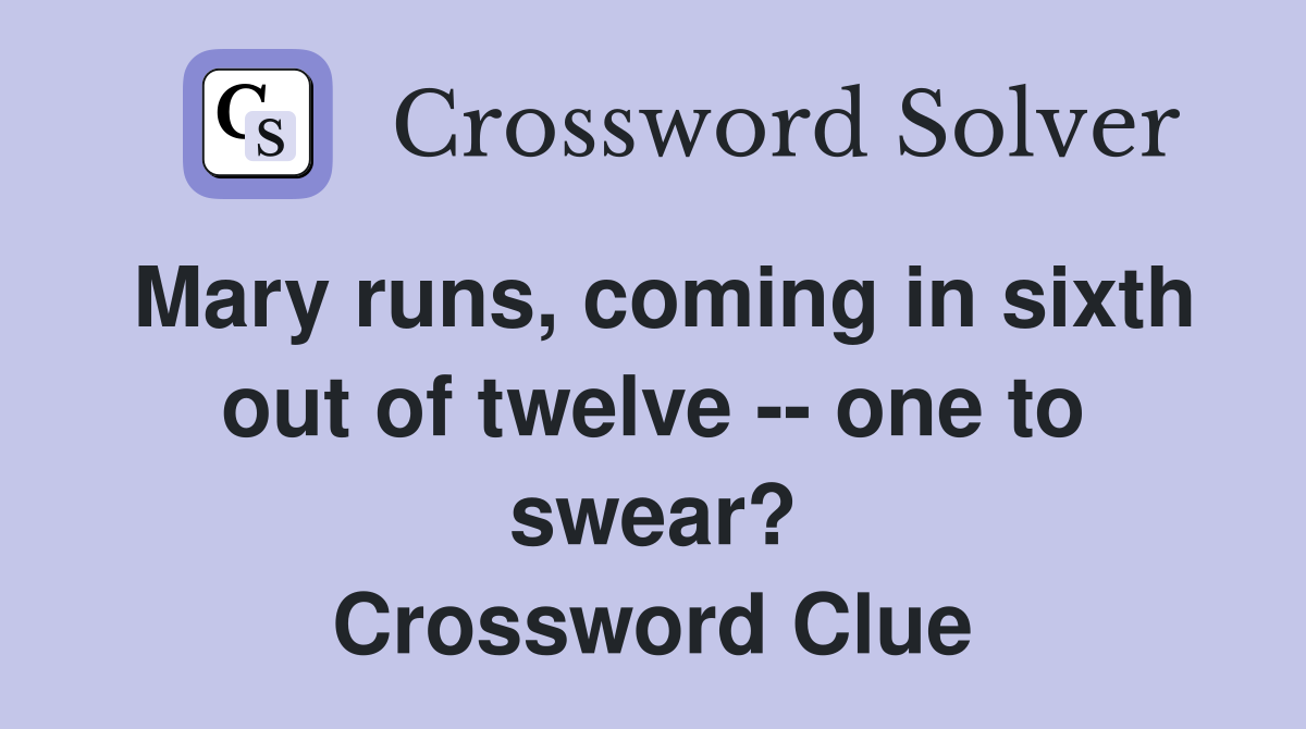 Mary runs, coming in sixth out of twelve -- one to swear? Crossword Clue