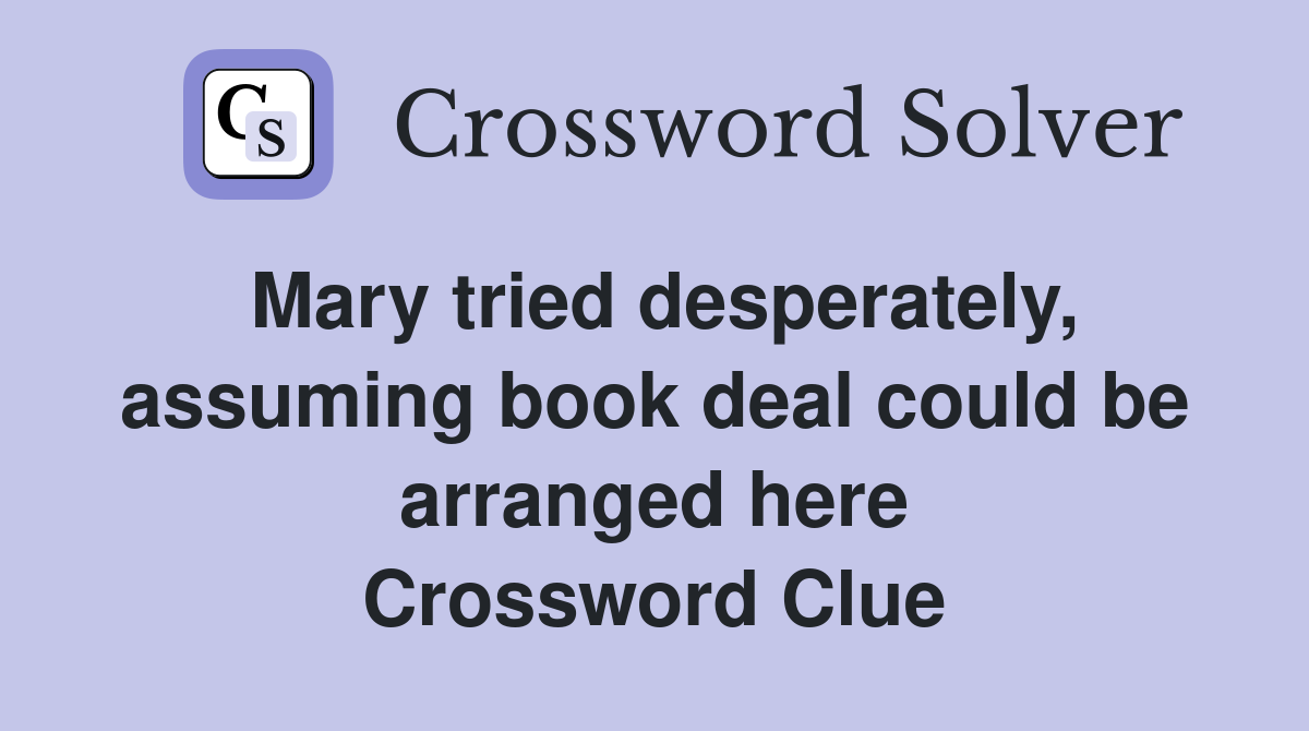 Mary tried desperately, assuming book deal could be arranged here Crossword Clue