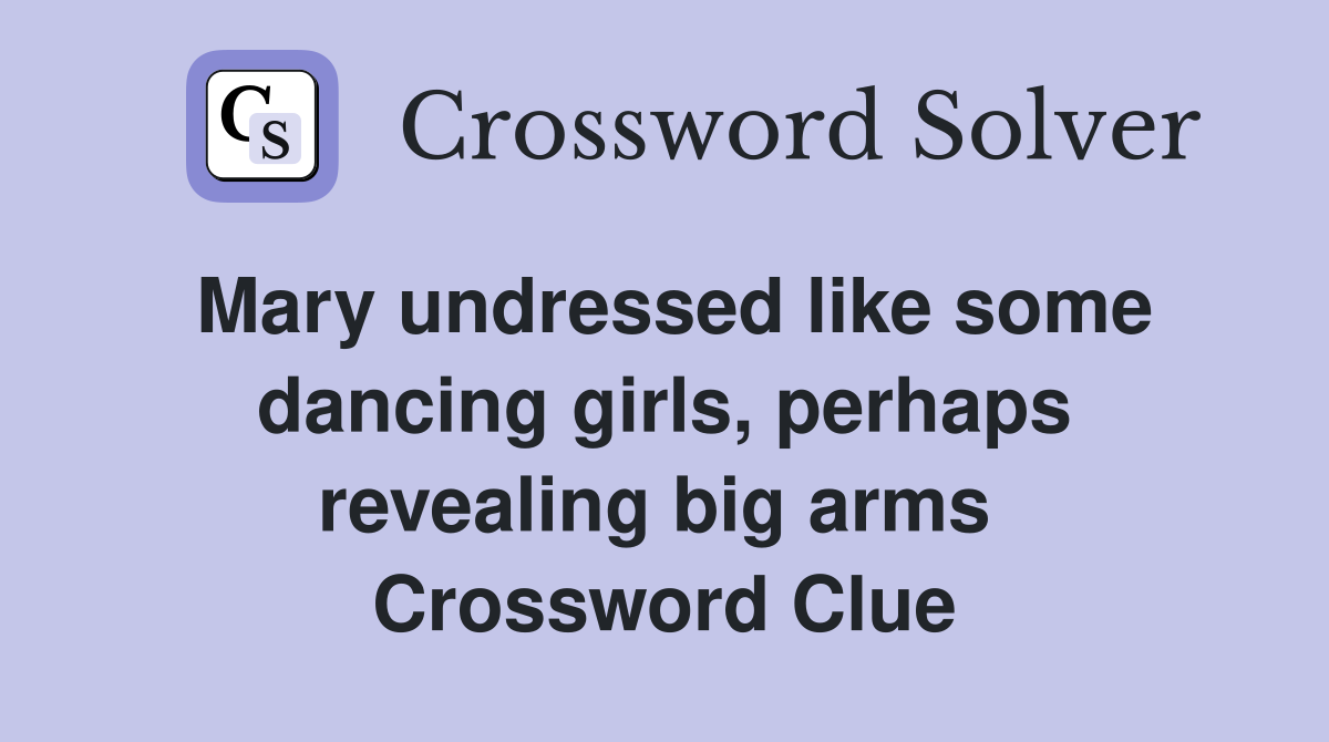 Mary undressed like some dancing girls, perhaps revealing big arms  Crossword Clue
