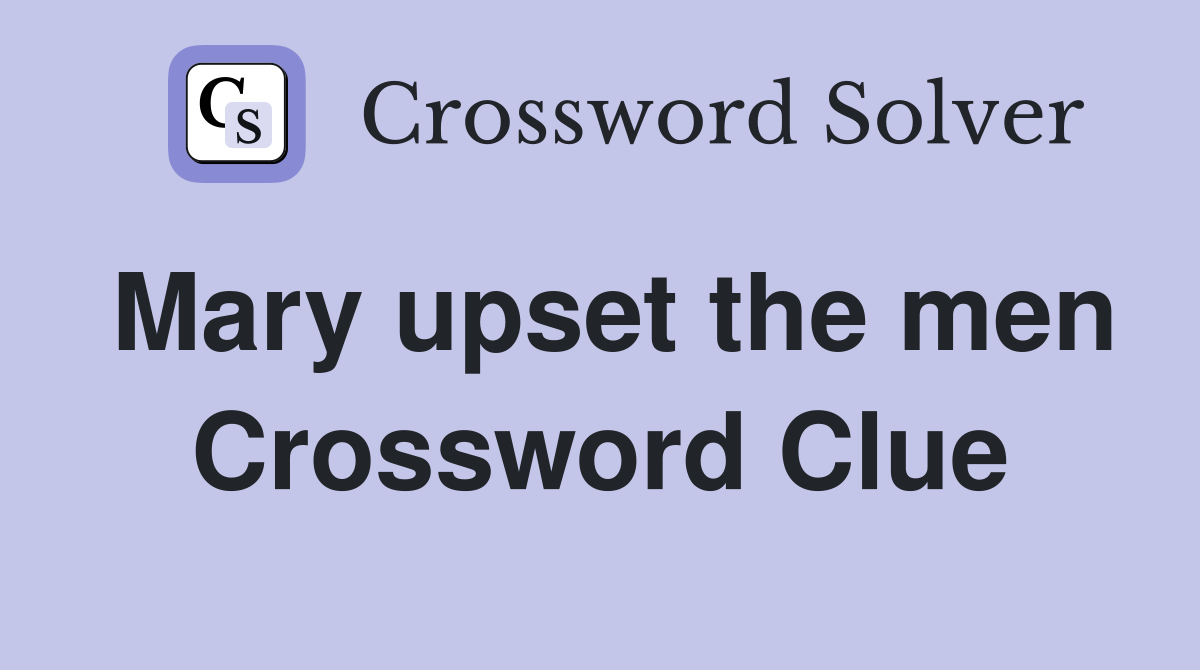 Mary upset the men Crossword Clue
