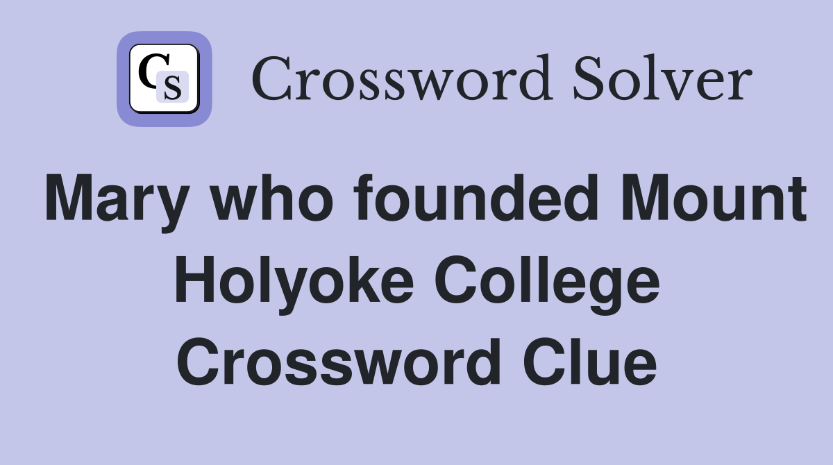 Mary who founded Mount Holyoke College Crossword Clue