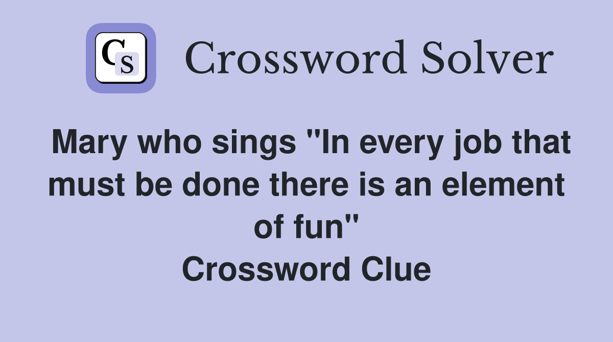 Mary who sings "In every job that must be done there is an element of fun" Crossword Clue