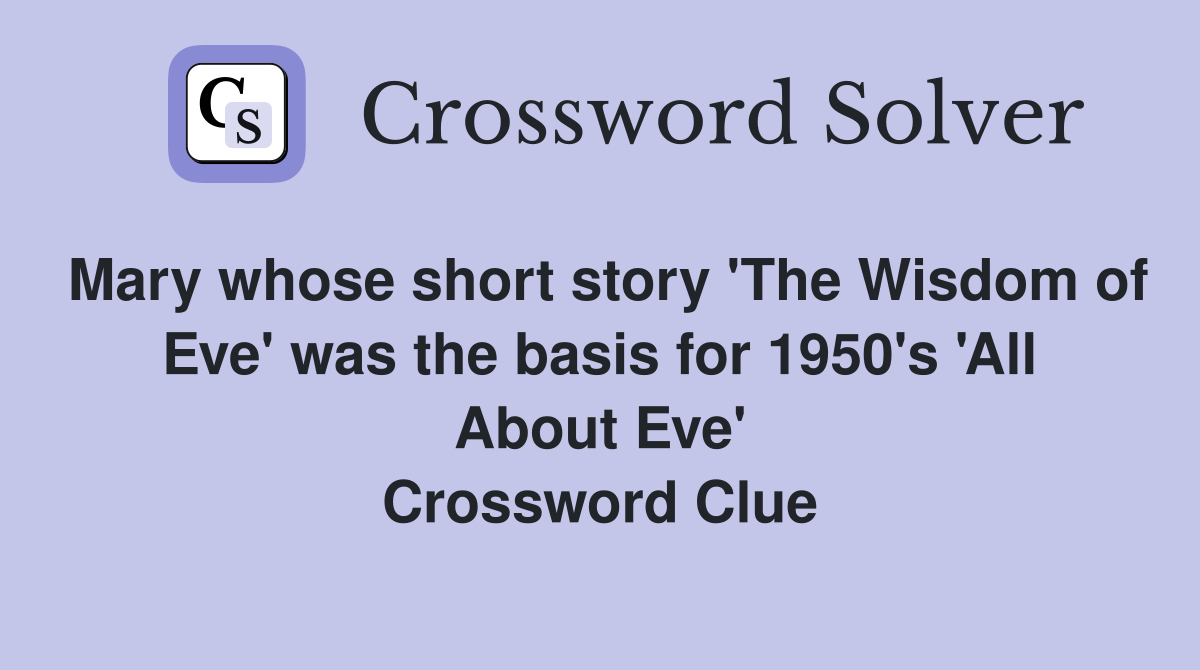 Mary whose short story 'The Wisdom of Eve' was the basis for 1950's 'All About Eve' Crossword Clue