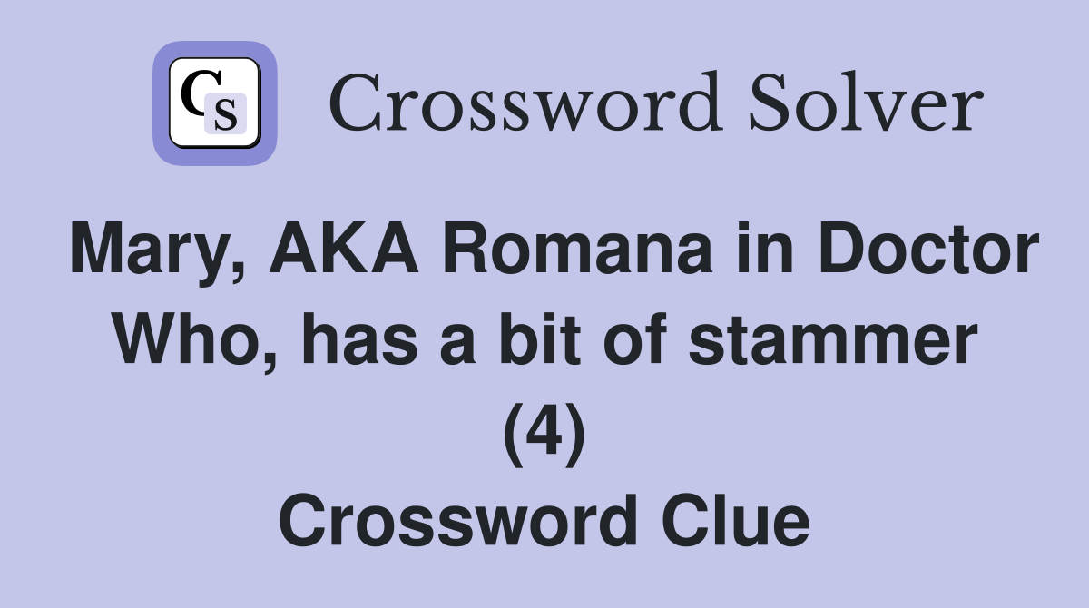 Mary, AKA Romana in Doctor Who, has a bit of stammer (4) Crossword Clue