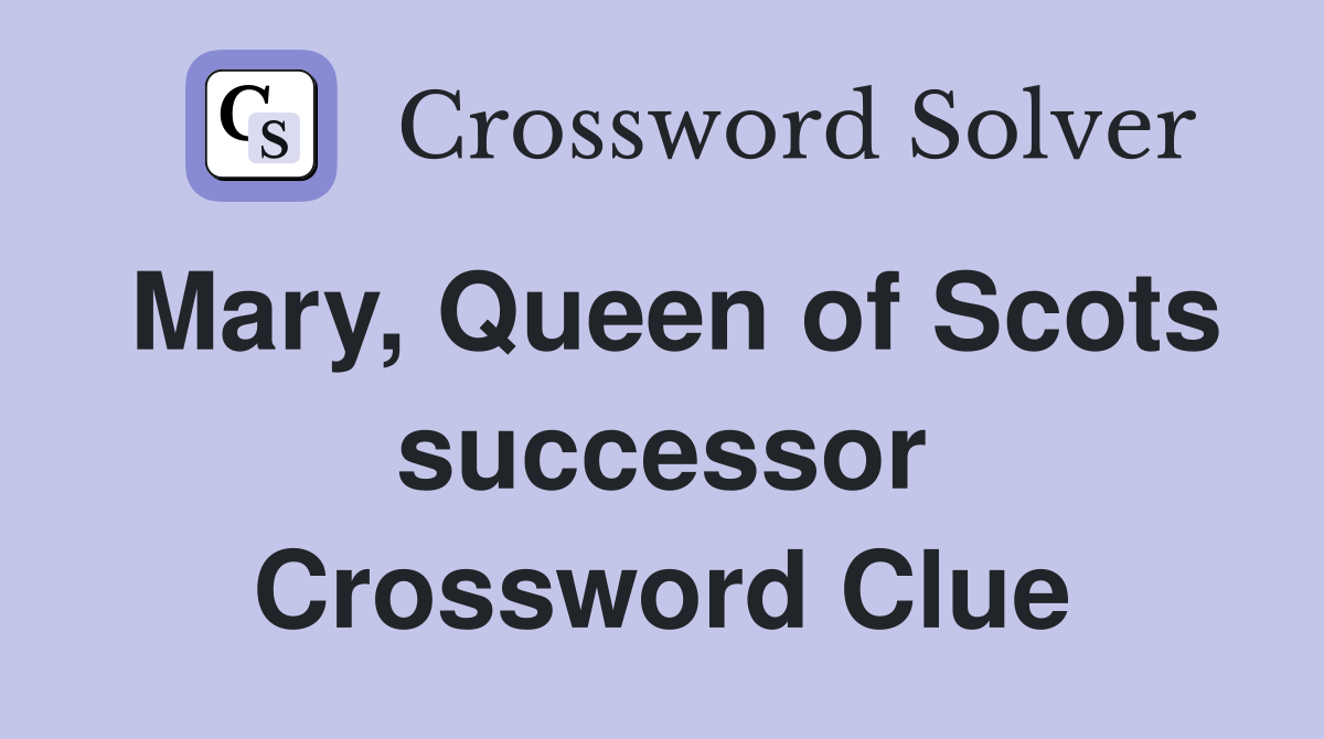 Mary, Queen of Scots successor Crossword Clue