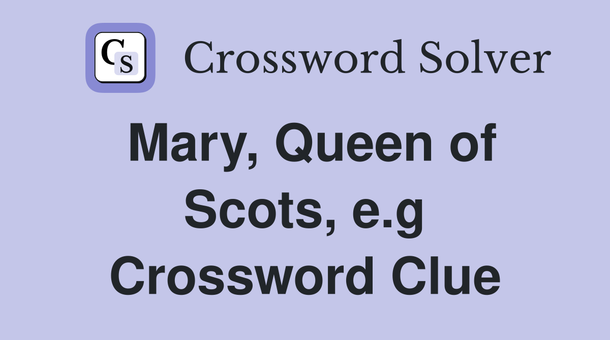 Mary, Queen of Scots, e.g Crossword Clue
