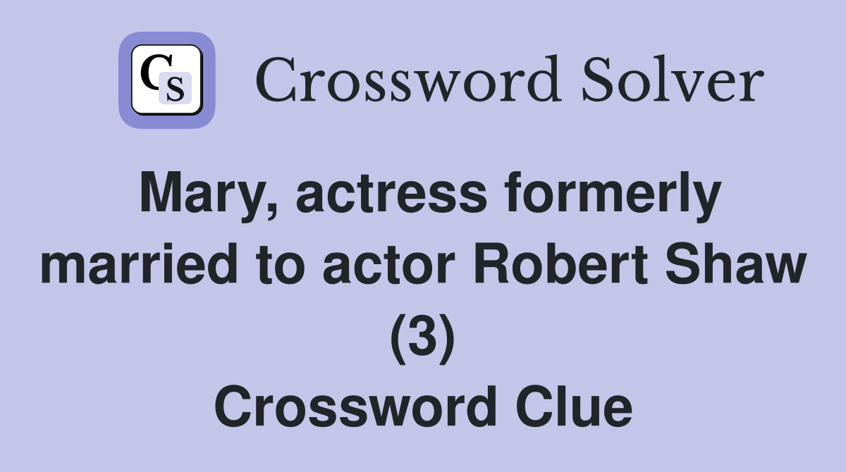 Mary, actress formerly married to actor Robert Shaw (3) Crossword Clue