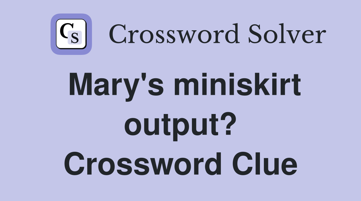 Mary's miniskirt output? Crossword Clue