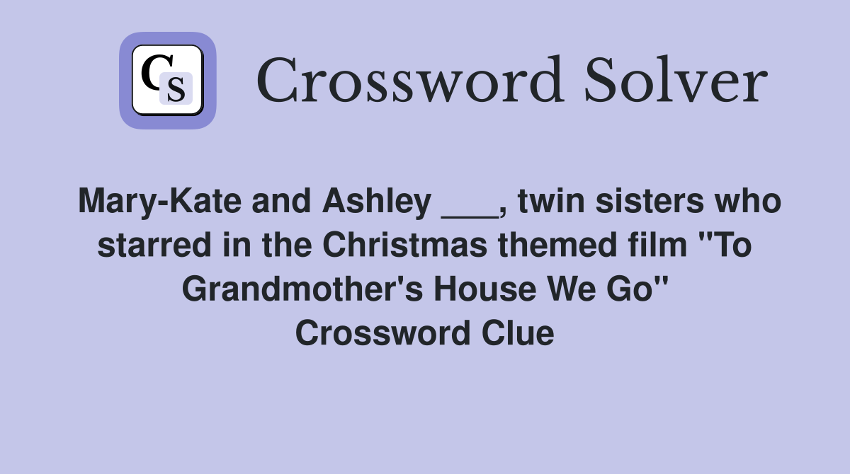 Mary-Kate and Ashley ___, twin sisters who starred in the Christmas themed film "To Grandmother's House We Go" Crossword Clue