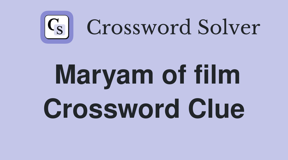 Maryam of film Crossword Clue