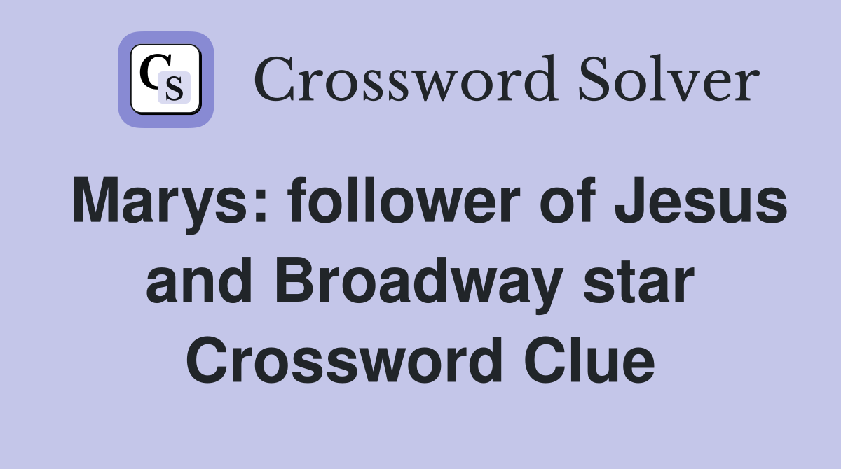 Marys: follower of Jesus and Broadway star Crossword Clue