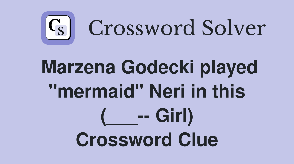 Marzena Godecki played "mermaid" Neri in this (___-- Girl) Crossword Clue