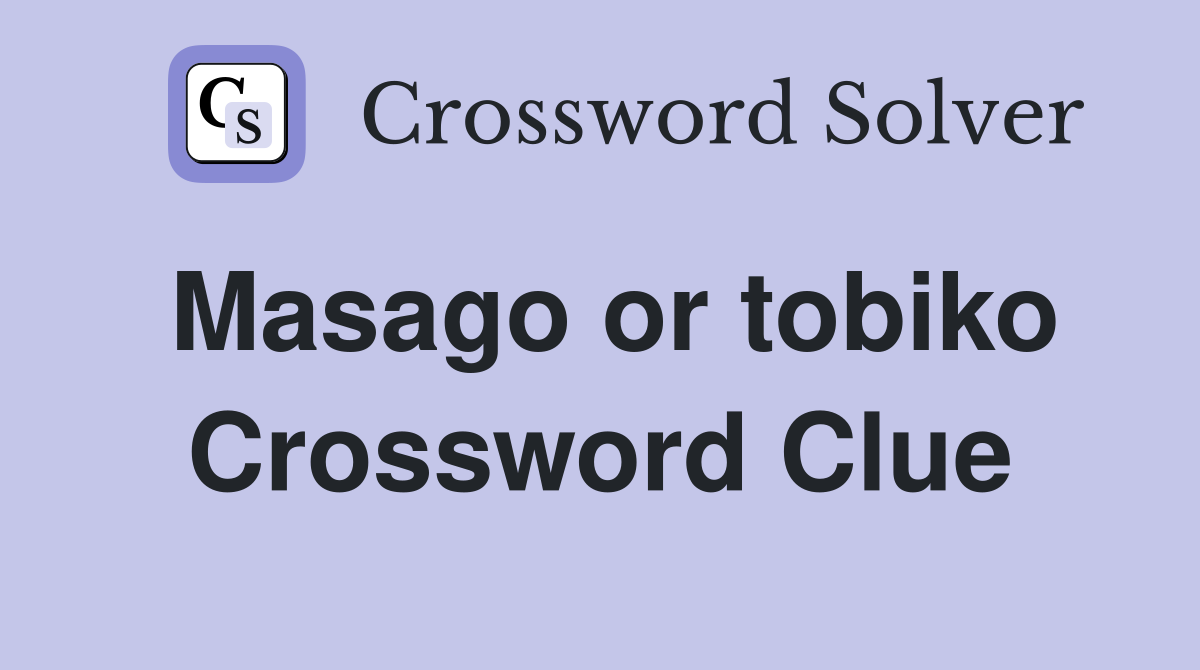 Masago or tobiko Crossword Clue