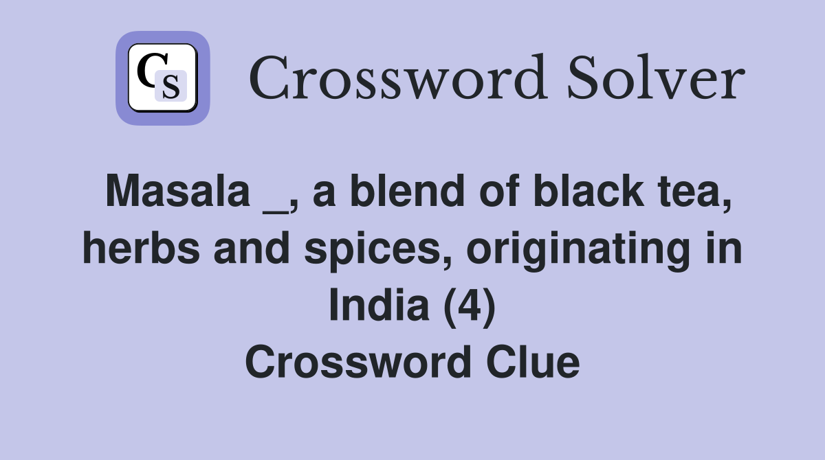 Masala _, a blend of black tea, herbs and spices, originating in India (4) Crossword Clue