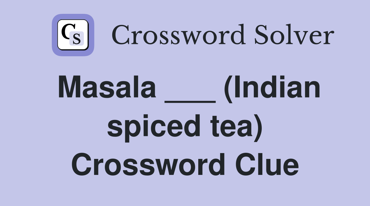 Masala ___ (Indian spiced tea) Crossword Clue