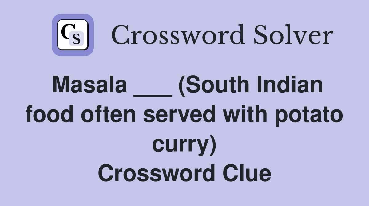 Masala ___ (South Indian food often served with potato curry) Crossword Clue