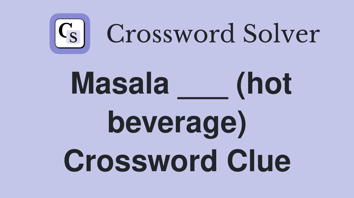 Masala ___ (hot beverage) Crossword Clue