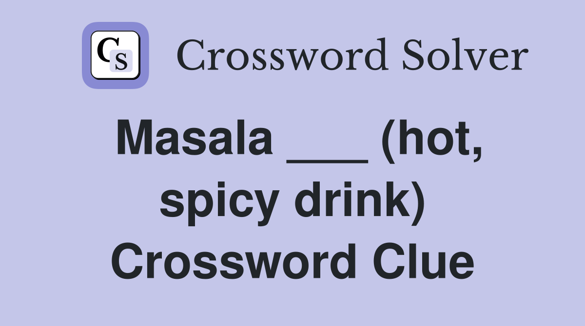 Masala ___ (hot, spicy drink) Crossword Clue