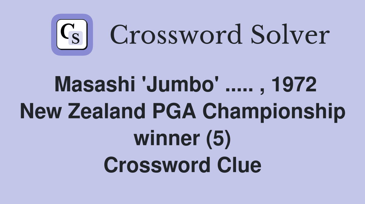 Masashi 'Jumbo' ..... , 1972 New Zealand PGA Championship winner (5) Crossword Clue
