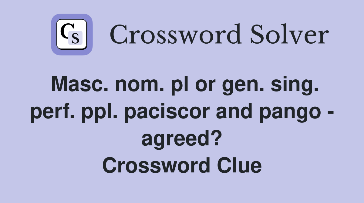 Masc. nom. pl or gen. sing. perf. ppl. paciscor and pango - agreed? Crossword Clue