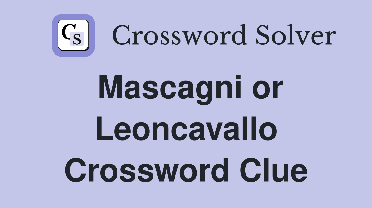 Mascagni or Leoncavallo Crossword Clue