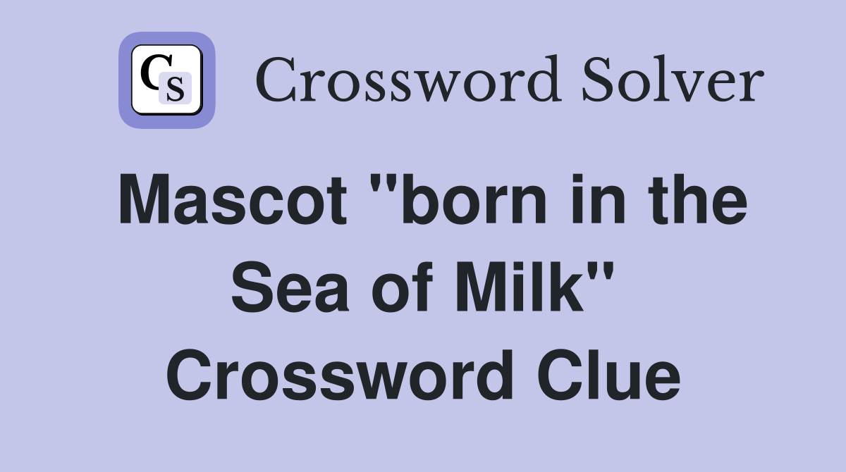 Mascot "born in the Sea of Milk" Crossword Clue