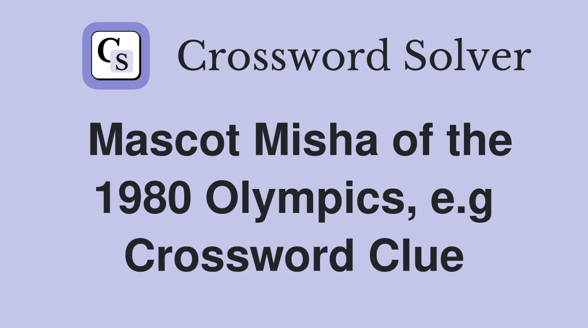 Mascot Misha of the 1980 Olympics, e.g Crossword Clue