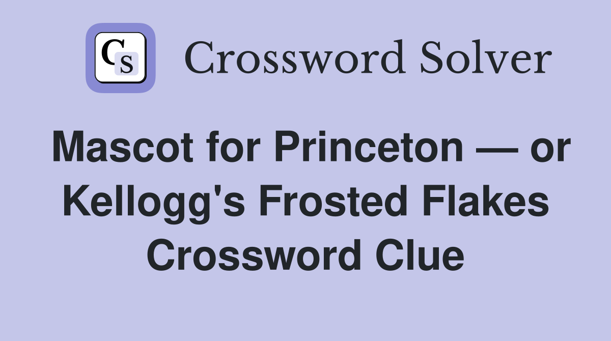 Mascot for Princeton — or Kellogg's Frosted Flakes Crossword Clue