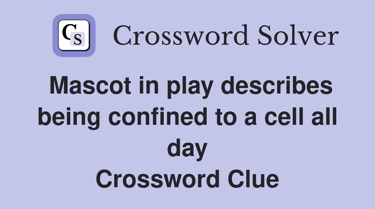 Mascot in play describes being confined to a cell all day Crossword Clue