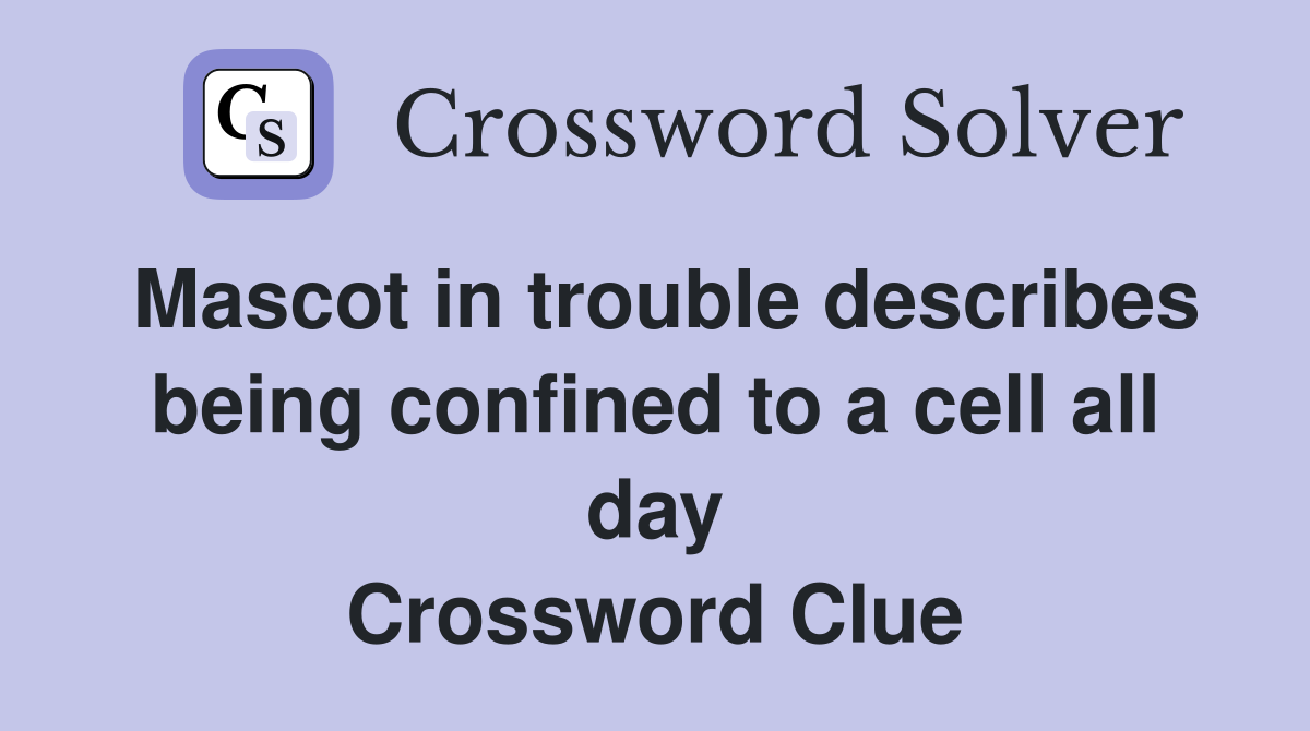 Mascot in trouble describes being confined to a cell all day Crossword Clue