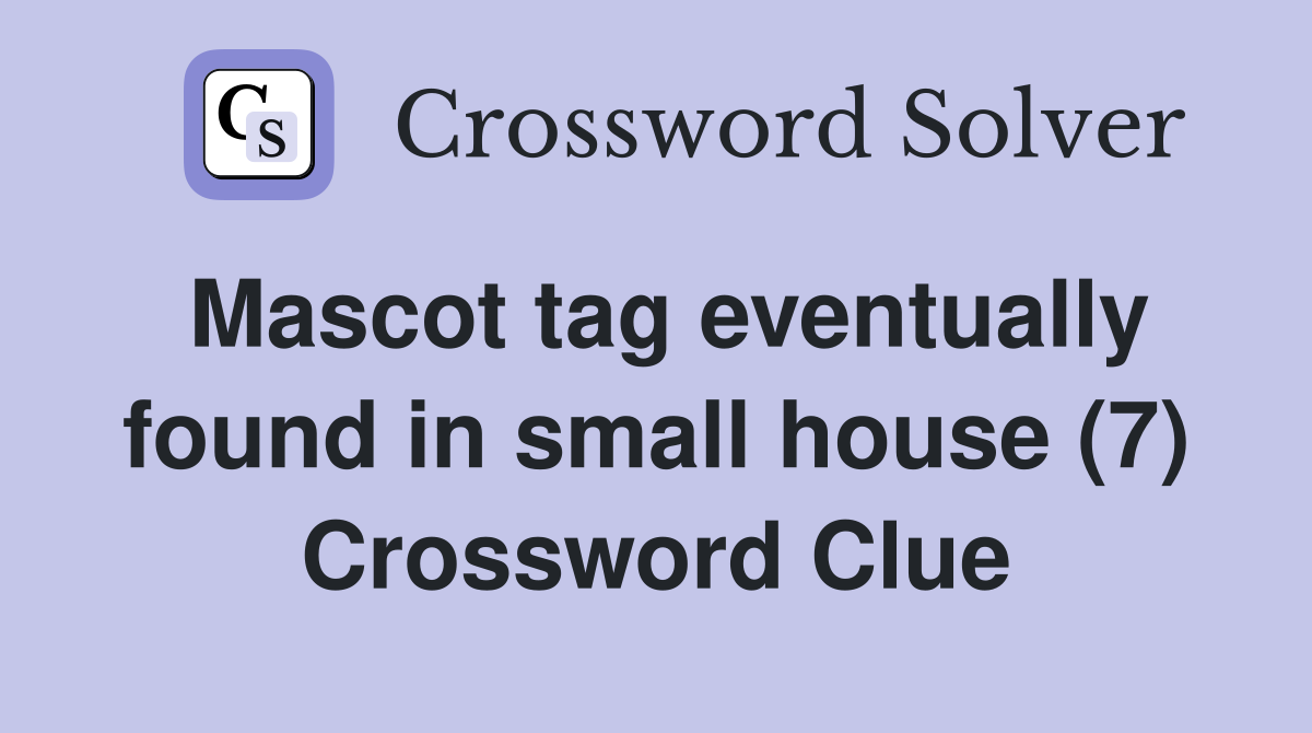Mascot tag eventually found in small house (7) Crossword Clue