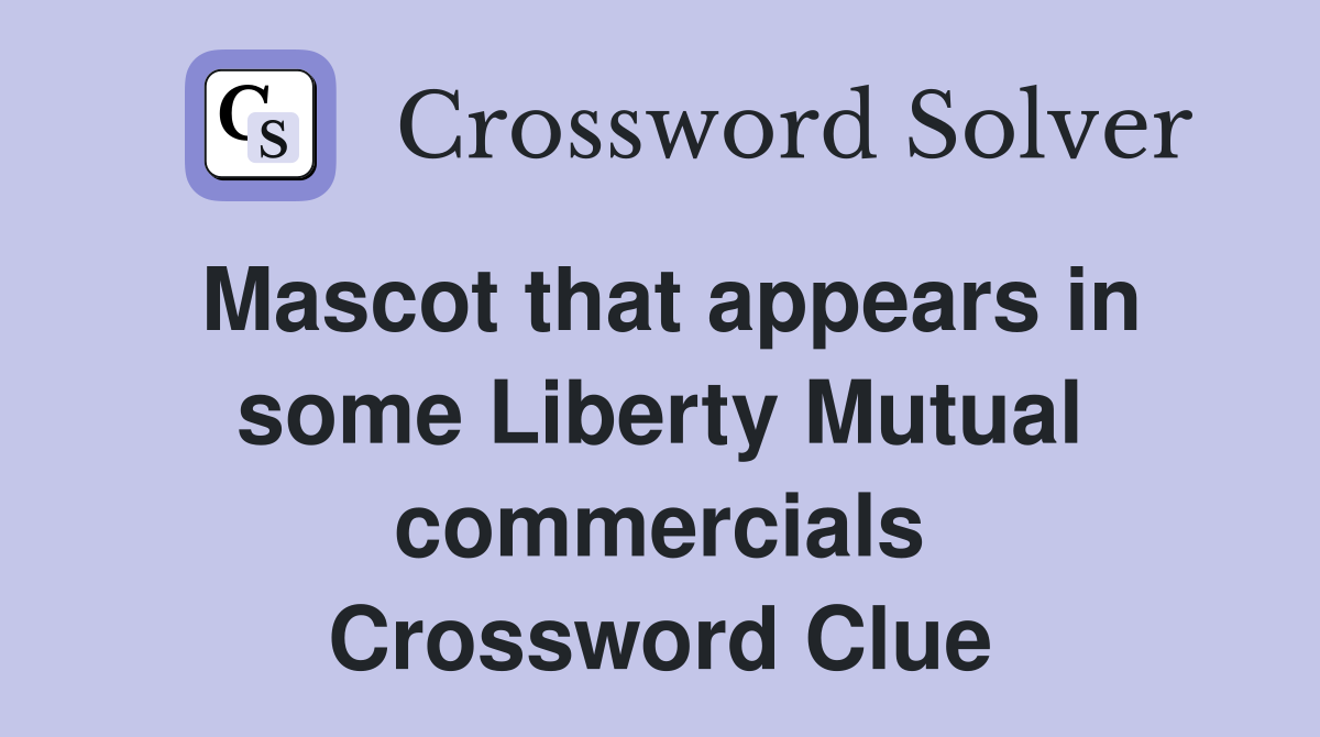 Mascot that appears in some Liberty Mutual commercials Crossword Clue