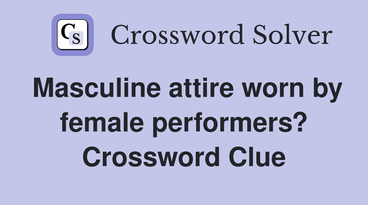 Masculine attire worn by female performers? Crossword Clue