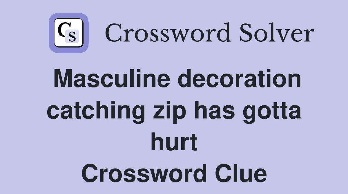 Masculine decoration catching zip has gotta hurt Crossword Clue