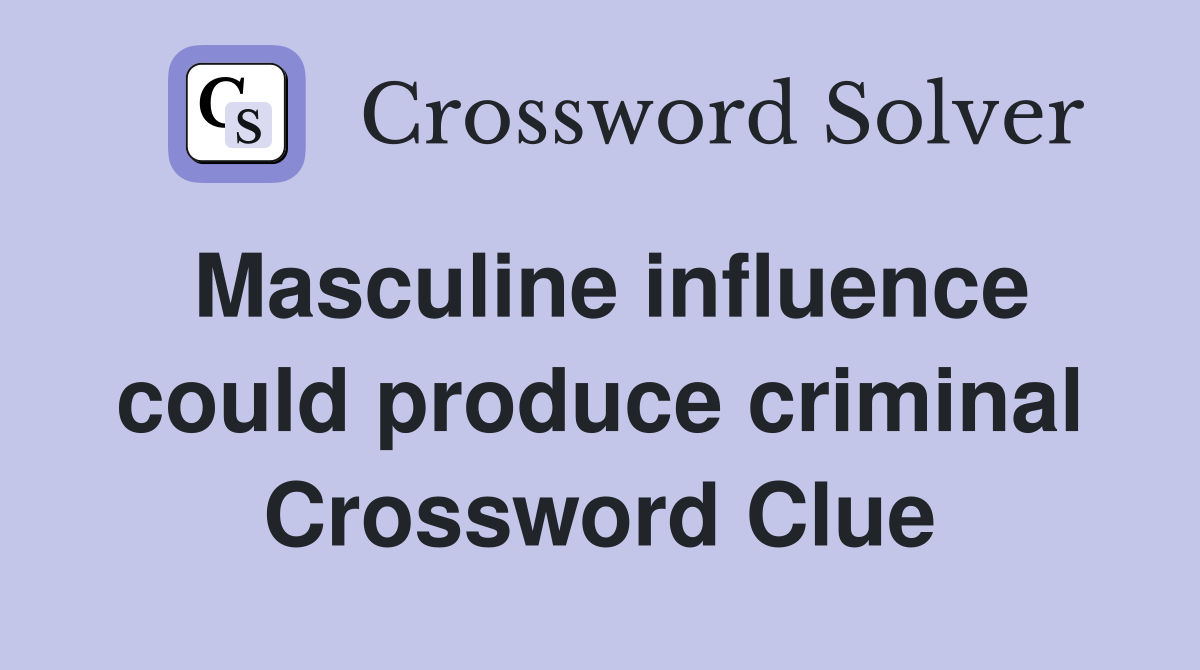 Masculine influence could produce criminal Crossword Clue