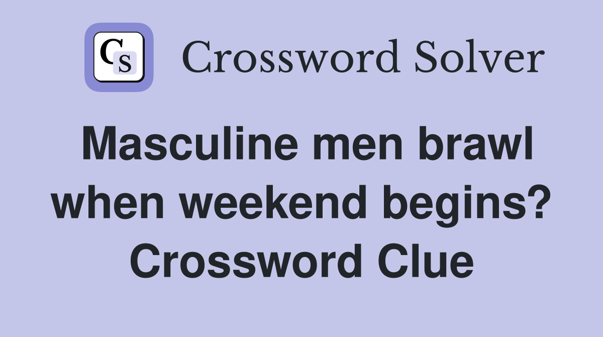 Masculine men brawl when weekend begins? Crossword Clue