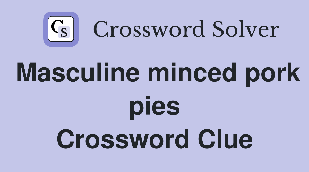 Masculine minced pork pies Crossword Clue