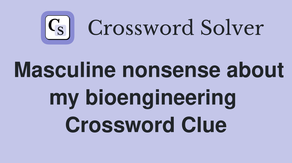 Masculine nonsense about my bioengineering  Crossword Clue
