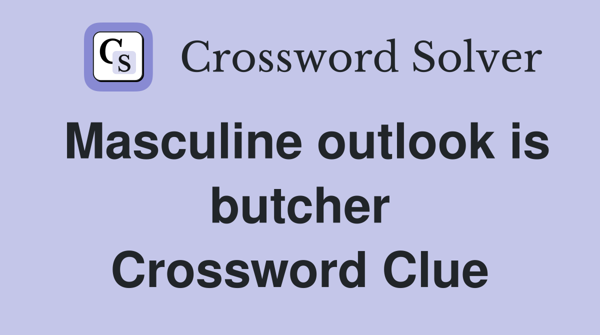 Masculine outlook is butcher Crossword Clue