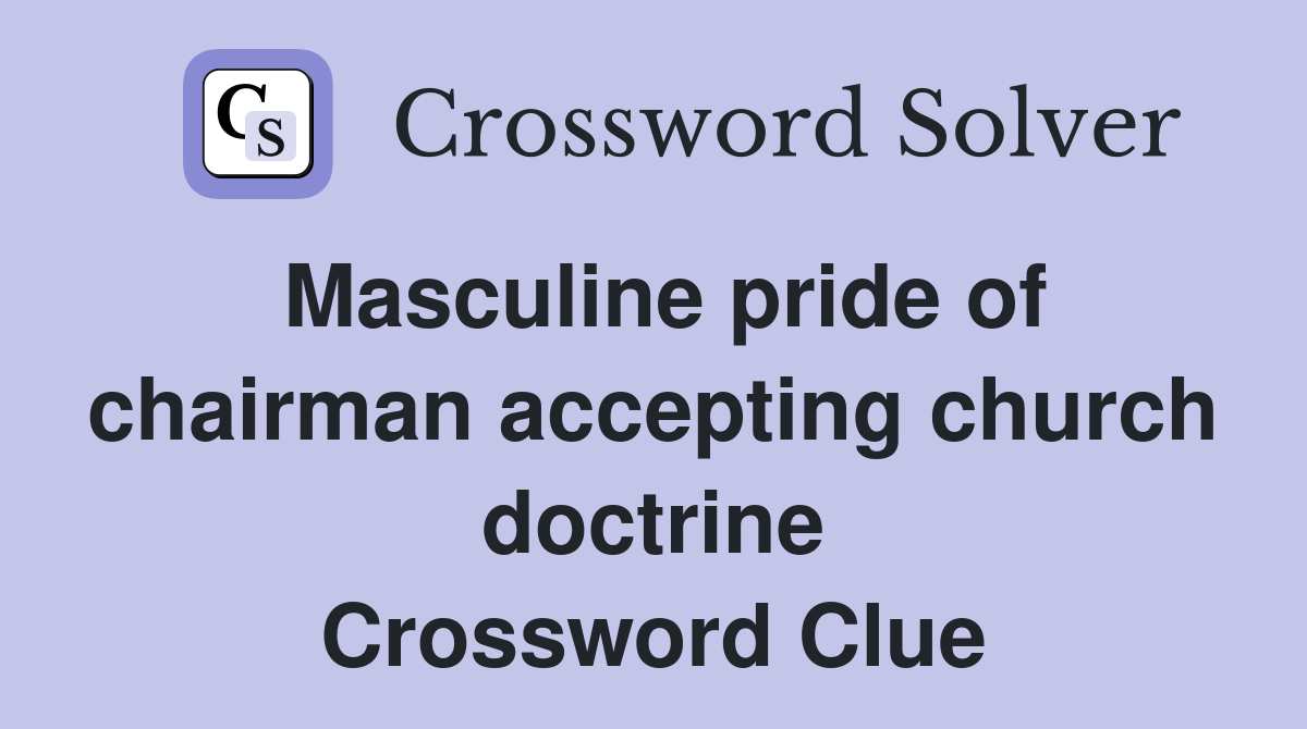 Masculine pride of chairman accepting church doctrine Crossword Clue