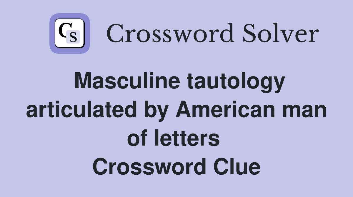 Masculine tautology articulated by American man of letters  Crossword Clue