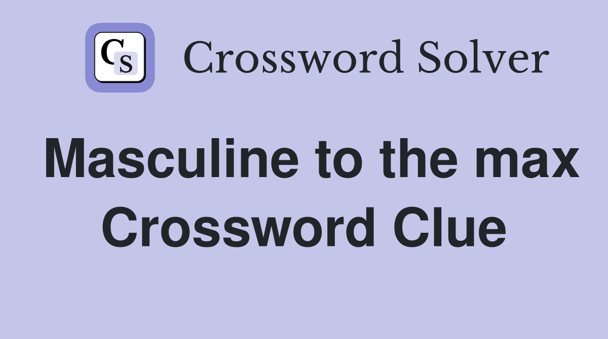Masculine to the max Crossword Clue
