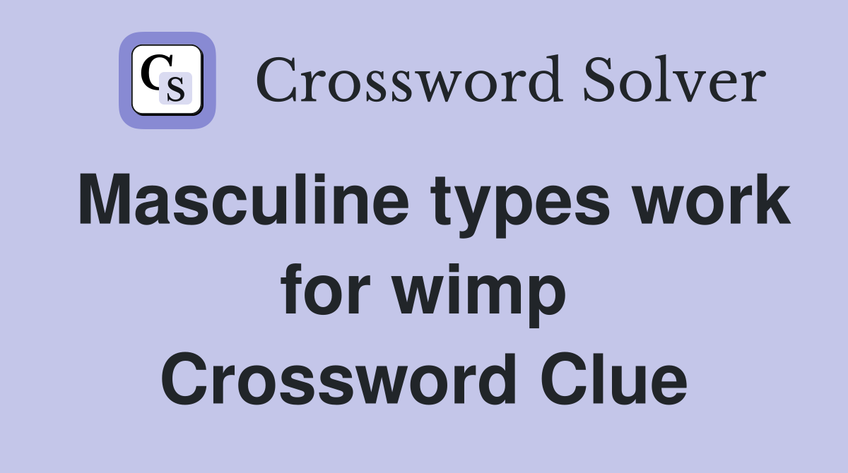 Masculine types work for wimp Crossword Clue